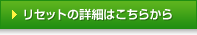 �ꥻ�åȤξܺ٤Ϥ����餫��